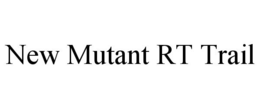 NEW MUTANT RT TRAIL trademark