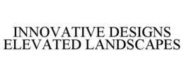 INNOVATIVE DESIGNS ELEVATED LANDSCAPES trademark