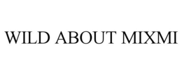 WILD ABOUT MIXMI trademark