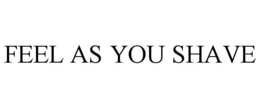 FEEL AS YOU SHAVE trademark