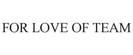 FOR LOVE OF TEAM trademark