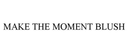 MAKE THE MOMENT BLUSH trademark