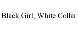 BLACK GIRL, WHITE COLLAR trademark