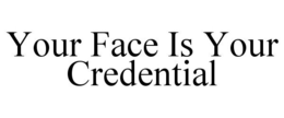 YOUR FACE IS YOUR CREDENTIAL trademark