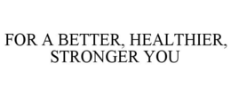 FOR A BETTER, HEALTHIER, STRONGER YOU trademark