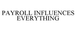 PAYROLL INFLUENCES EVERYTHING trademark