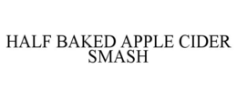 HALF BAKED APPLE CIDER SMASH trademark