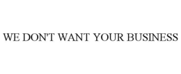WE DON'T WANT YOUR BUSINESS trademark