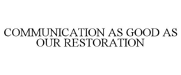 COMMUNICATION AS GOOD AS OUR RESTORATION trademark