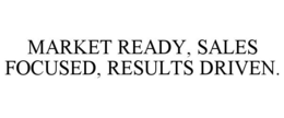 MARKET READY, SALES FOCUSED, RESULTS DRIVEN. trademark