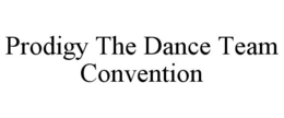 PRODIGY THE DANCE TEAM CONVENTION trademark
