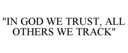 "IN GOD WE TRUST, ALL OTHERS WE TRACK" trademark