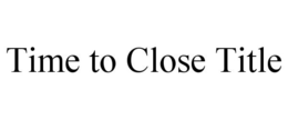 TIME TO CLOSE TITLE trademark