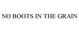 NO BOOTS IN THE GRAIN trademark