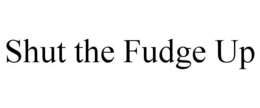 SHUT THE FUDGE UP trademark