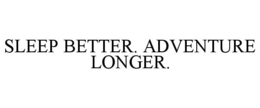 SLEEP BETTER. ADVENTURE LONGER. trademark