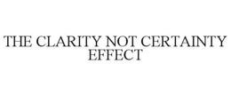THE CLARITY NOT CERTAINTY EFFECT trademark