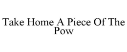 TAKE HOME A PIECE OF THE POW trademark