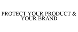 PROTECT YOUR PRODUCT & YOUR BRAND trademark