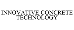 INNOVATIVE CONCRETE TECHNOLOGY trademark