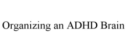 ORGANIZING AN ADHD BRAIN trademark