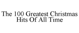 THE 100 GREATEST CHRISTMAS HITS OF ALL TIME trademark