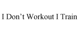 I DON'T WORKOUT I TRAIN trademark