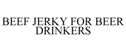 BEEF JERKY FOR BEER DRINKERS trademark