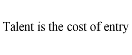 TALENT IS THE COST OF ENTRY trademark