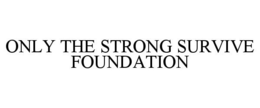 ONLY THE STRONG SURVIVE FOUNDATION trademark