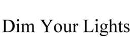 DIM YOUR LIGHTS trademark