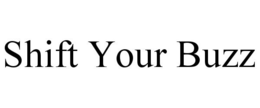 SHIFT YOUR BUZZ trademark