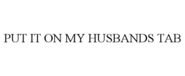 PUT IT ON MY HUSBANDS TAB trademark