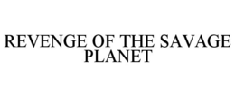 REVENGE OF THE SAVAGE PLANET trademark