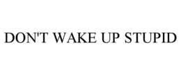 DON'T WAKE UP STUPID trademark