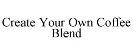 CREATE YOUR OWN COFFEE BLEND trademark