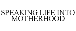 SPEAKING LIFE INTO MOTHERHOOD trademark