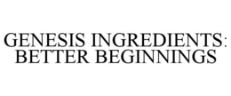 GENESIS INGREDIENTS: BETTER BEGINNINGS trademark