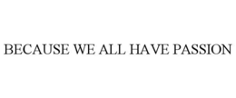 BECAUSE WE ALL HAVE PASSION trademark