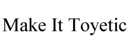 MAKE IT TOYETIC trademark
