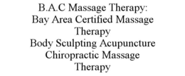 B.A.C MASSAGE THERAPY: BAY AREA CERTIFIED MASSAGE THERAPY BODY SCULPTING ACUPUNCTURE CHIROPRACTIC MASSAGE THERAPY trademark