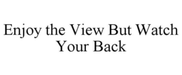 ENJOY THE VIEW BUT WATCH YOUR BACK trademark