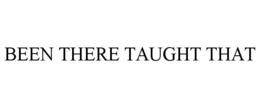 BEEN THERE TAUGHT THAT trademark