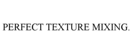 PERFECT TEXTURE MIXING. trademark