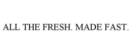 ALL THE FRESH. MADE FAST. trademark