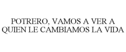 POTRERO, VAMOS A VER A QUIEN LE CAMBIAMOS LA VIDA trademark