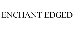 ENCHANT EDGED trademark