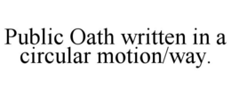 PUBLIC OATH WRITTEN IN A CIRCULAR MOTION/WAY. trademark