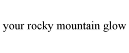 YOUR ROCKY MOUNTAIN GLOW trademark