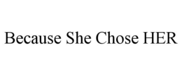BECAUSE SHE CHOSE HER trademark
